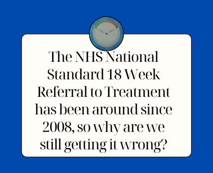 The National NHS Standard 18 Week Referral to Treatment has been around since 2008, so why are we still getting it wrong?